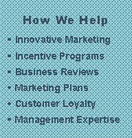 Text Box: How We Help � Innovative Marketing � Incentive Programs � Business Reviews � Marketing Plans � Customer Loyalty � Management Expertise